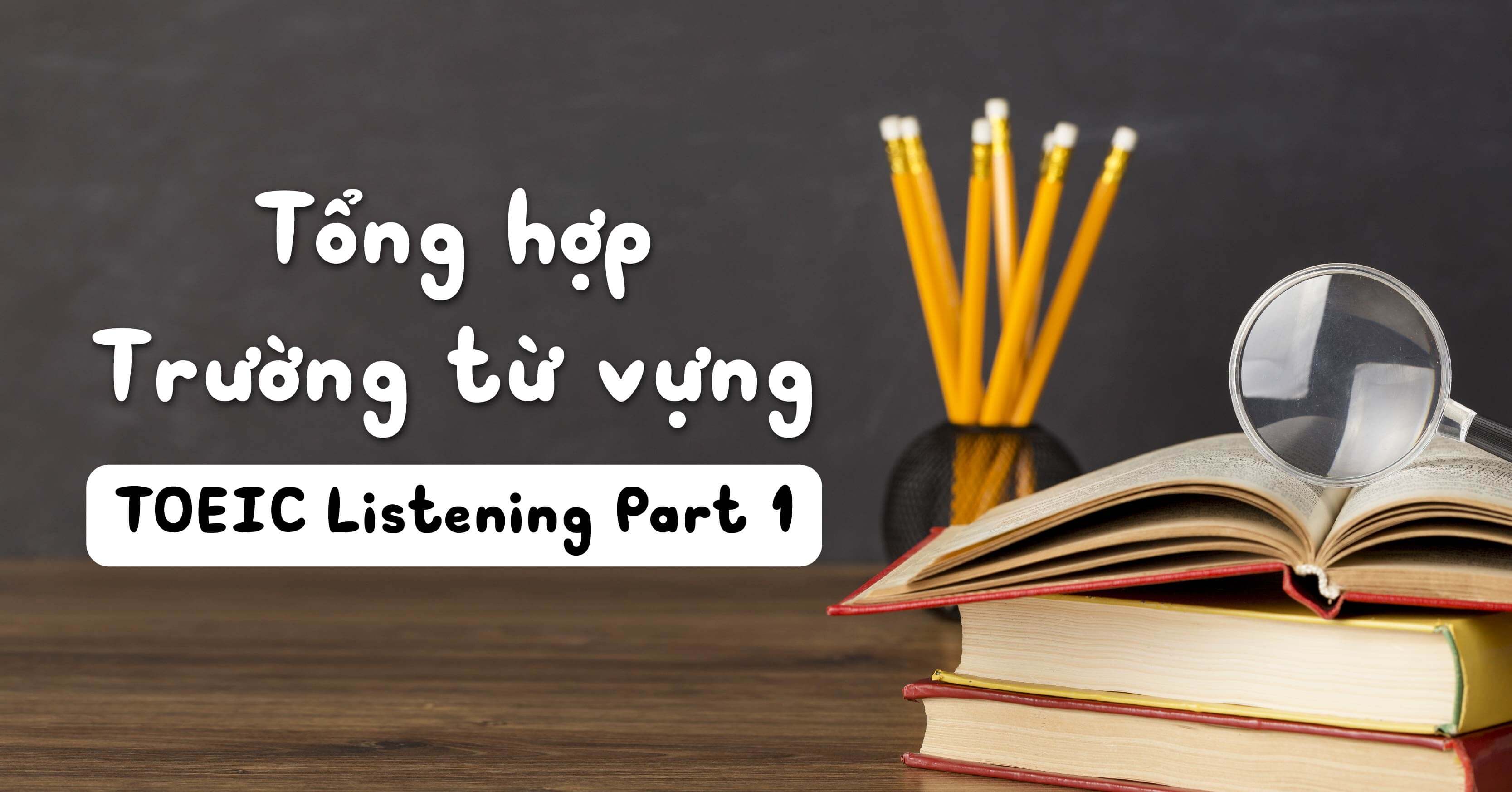 Tổng hợp các trường từ vựng trong TOEIC Listening Part 1