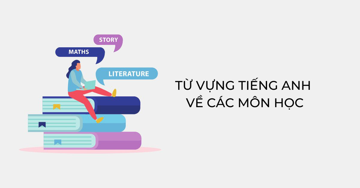 Tổng hợp tên các môn học bằng tiếng Anh theo chủ đề