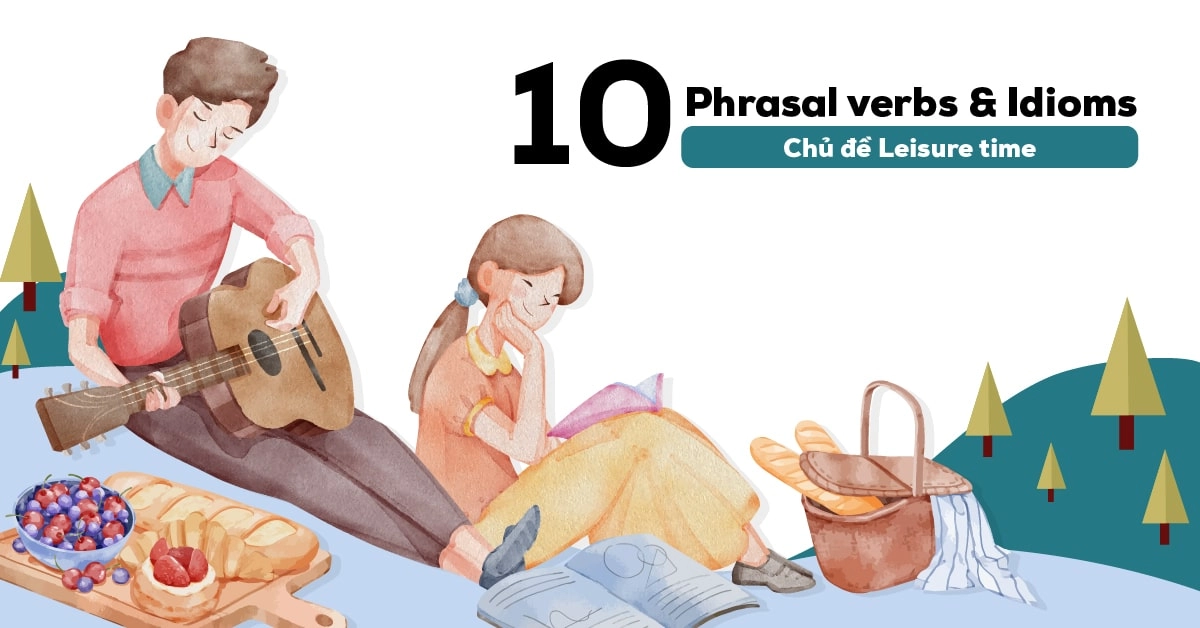 phrasal verbs va idioms chu de leisure time va cach ap dung trong ielts speaking part 1