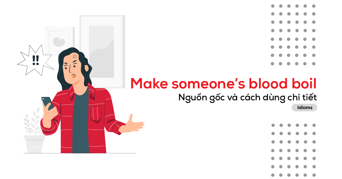 Make someone’s blood boil là gì? Ý nghĩa và cách dùng
