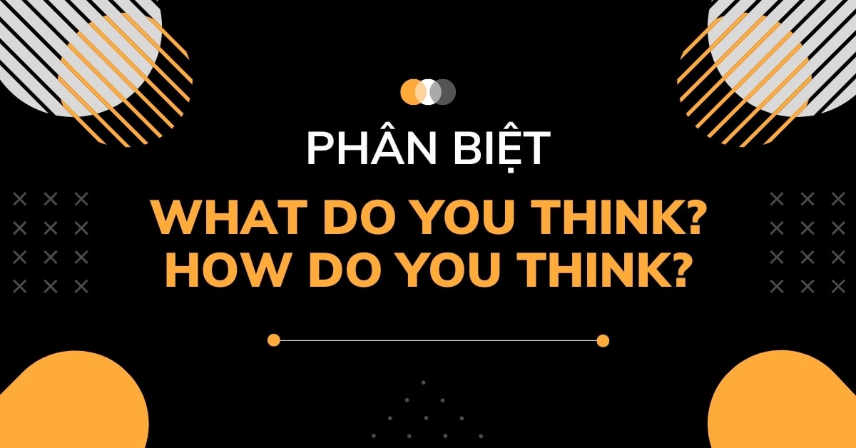 Phân biệt What do you think và How do you think đơn giản