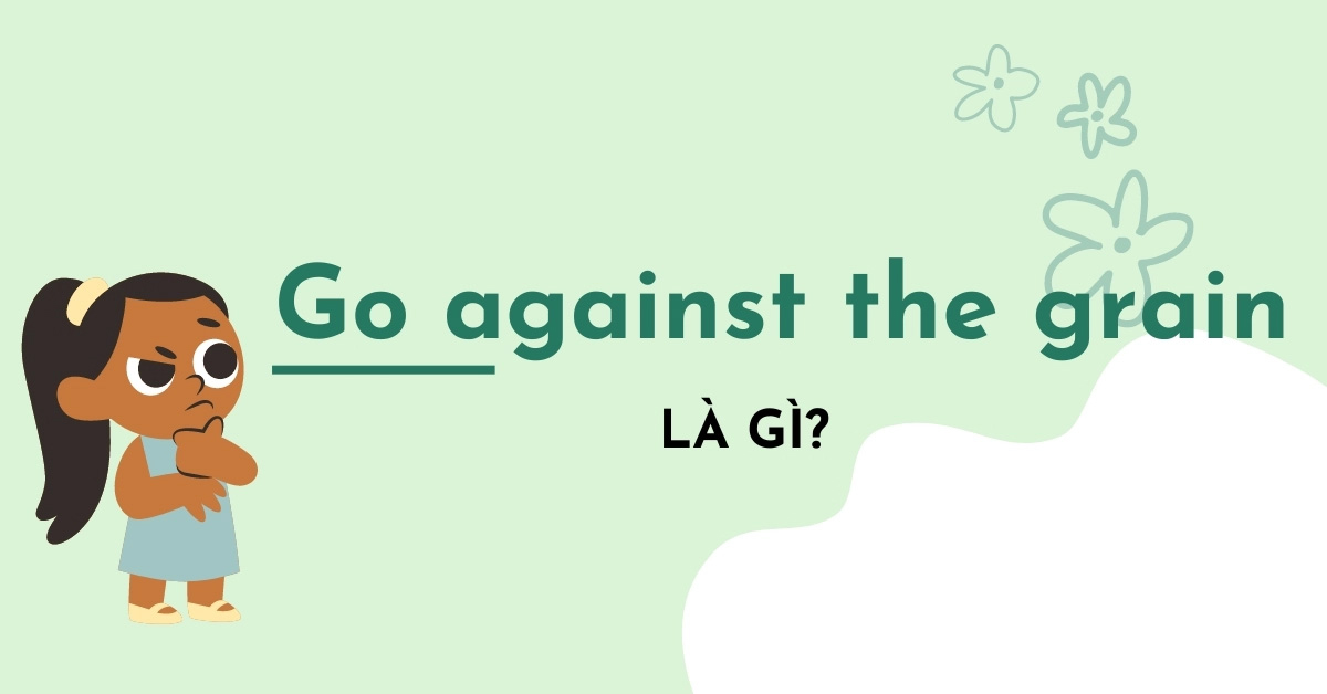 Go against the grain là gì? Định nghĩa và cách dùng