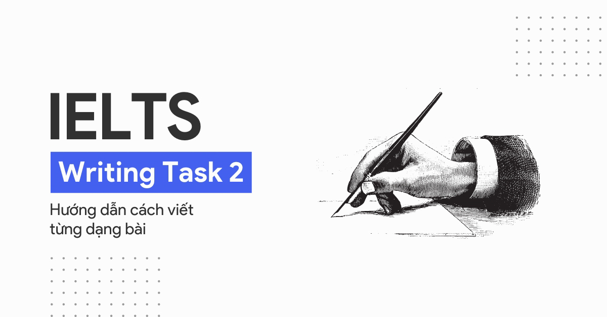 Cách viết IELTS Writing Task 2 theo dạng bài chi tiết