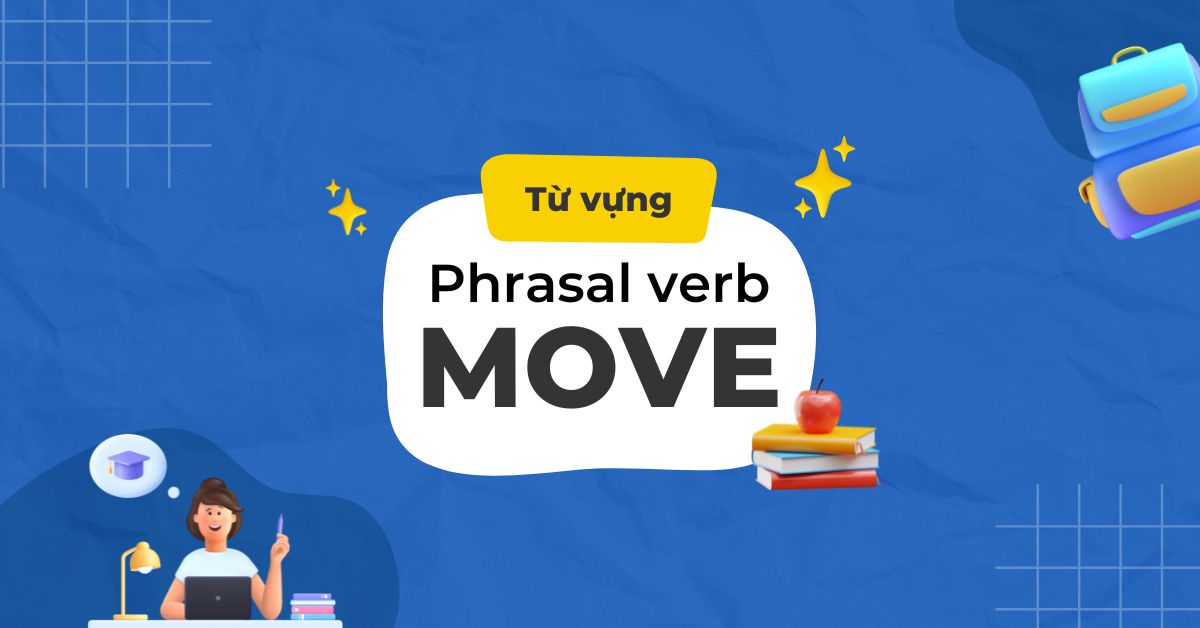 7 Phrasal verb với Move - Định nghĩa, cách sử dụng, ví dụ cụ thể