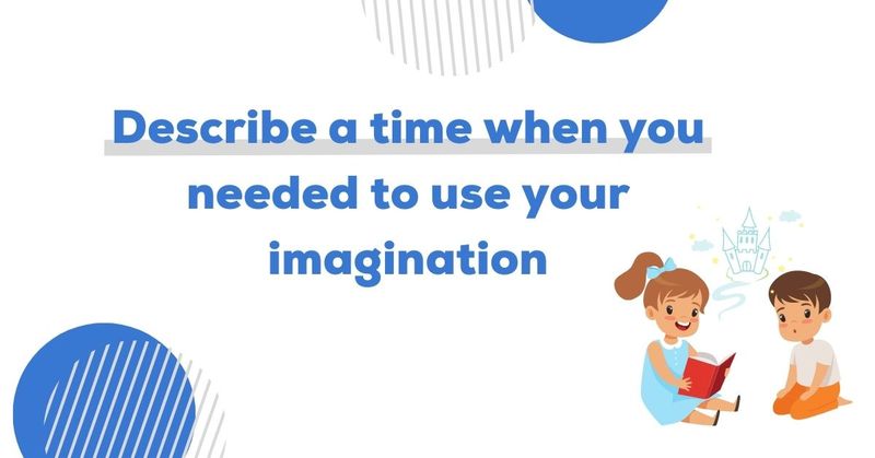 describe-a-time-when-you-needed-to-use-your-imagination