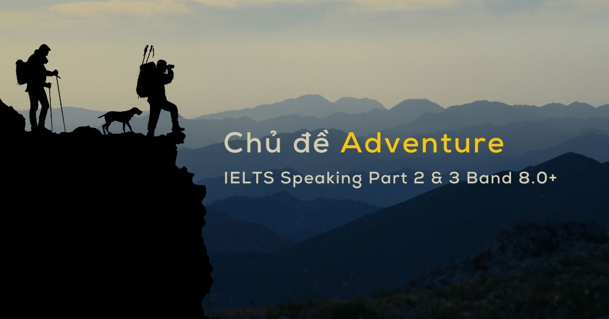 chu de adventure bai mau ielts speaking part 2 3 danh cho band 80