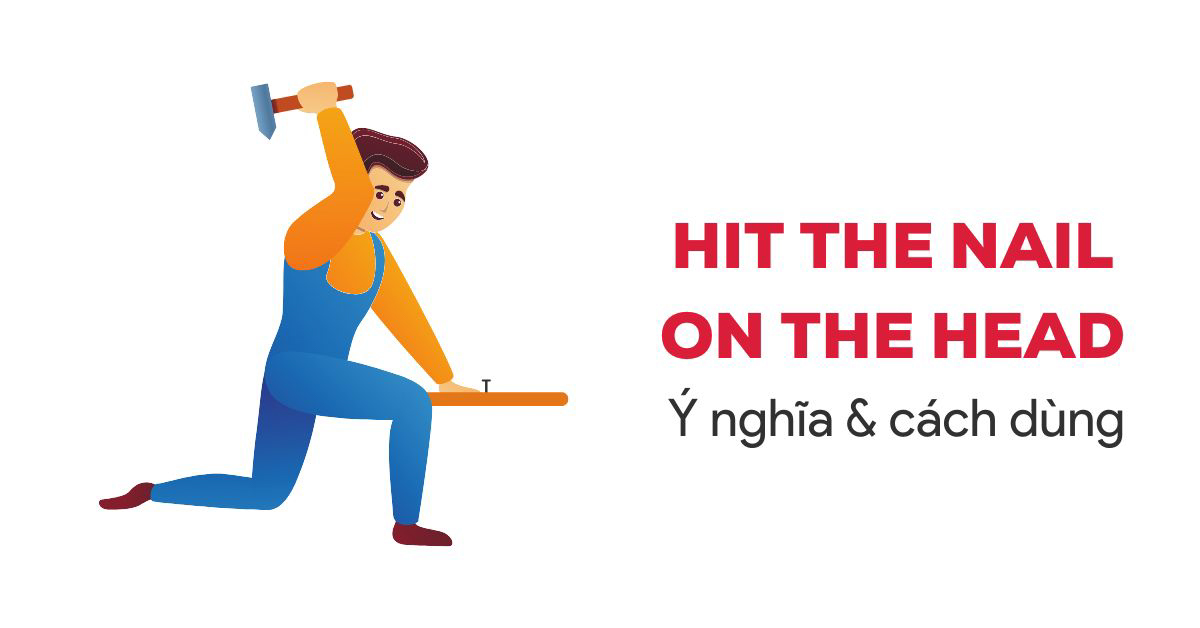 Hit the nail on the head là gì? Nguồn gốc, cách dùng & ví dụ cụ thể