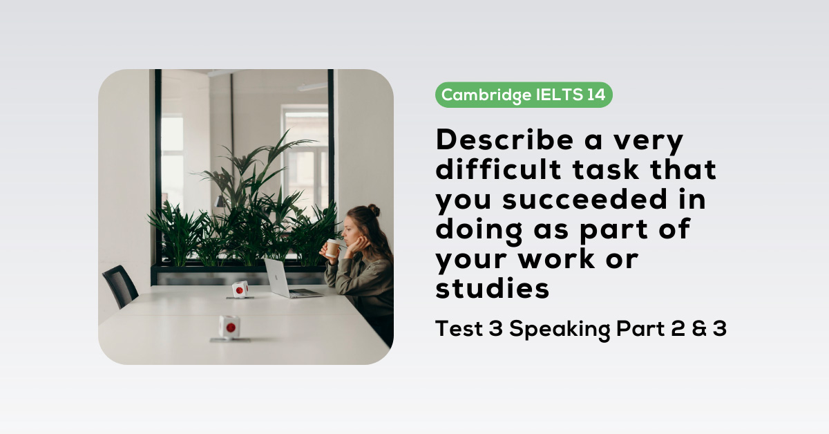Giải Cam 14, Test 3, Speaking Part 2 & 3: Describe a very difficult ...