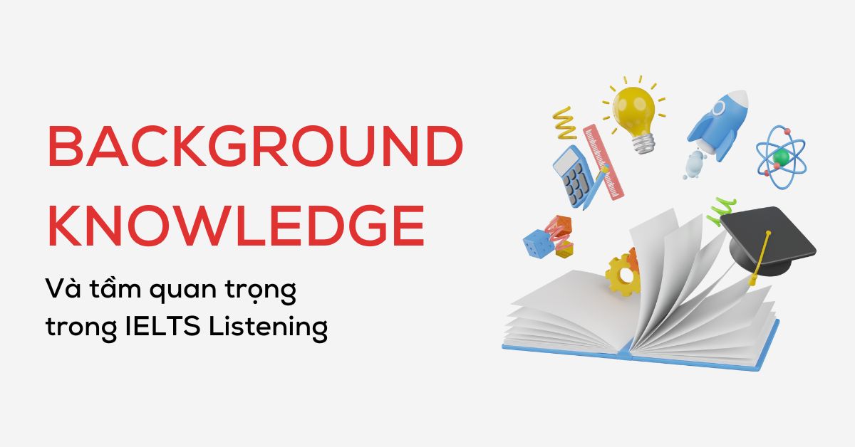 Background knowledge là gì? Tầm quan trọng trong IELTS Listening