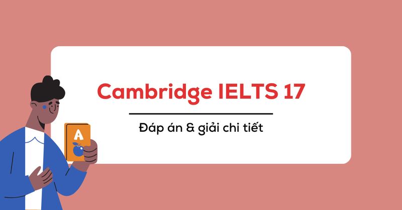 Đáp án Cambridge 17 & giải chi tiết từ Test 1 đến Test 4