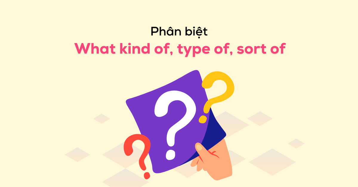 Phân biệt What kind of, type of & sort of chi tiết